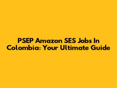 PSEP Amazon SES Jobs In Colombia: Your Ultimate Guide