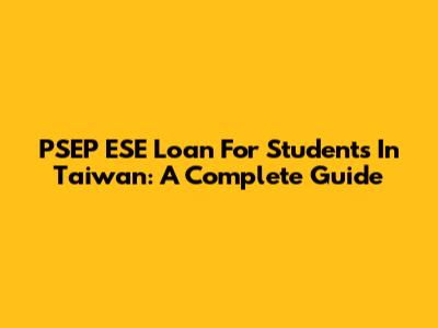 PSEP ESE Loan For Students In Taiwan: A Complete Guide