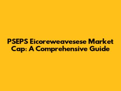 PSEPS Eicoreweavesese Market Cap: A Comprehensive Guide