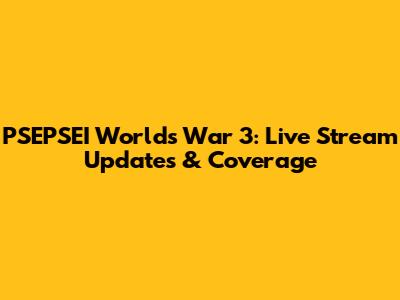 PSEPSEI Worlds War 3: Live Stream Updates & Coverage