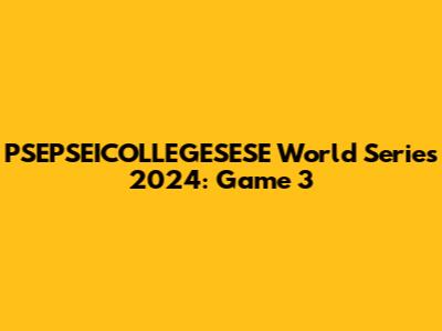 PSEPSEICOLLEGESESE World Series 2024: Game 3