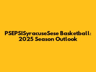 PSEPSISyracuseSese Basketball: 2025 Season Outlook