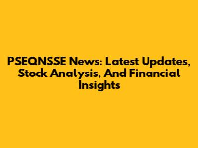 PSEQNSSE News: Latest Updates, Stock Analysis, And Financial Insights