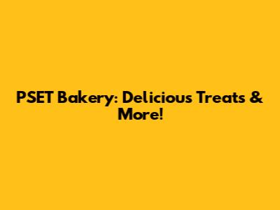 PSET Bakery: Delicious Treats & More!