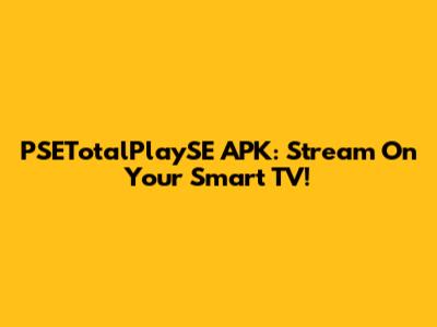 PSETotalPlaySE APK: Stream On Your Smart TV!
