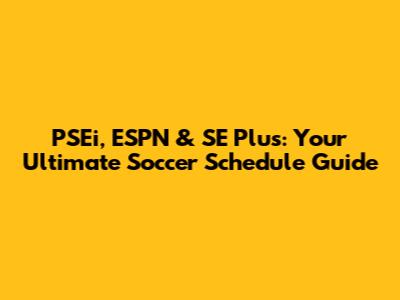 PSEi, ESPN & SE Plus: Your Ultimate Soccer Schedule Guide