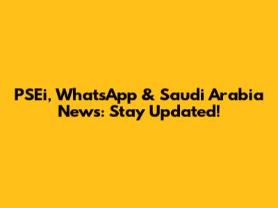 PSEi, WhatsApp & Saudi Arabia News: Stay Updated!
