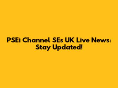 PSEi Channel SE's UK Live News: Stay Updated!