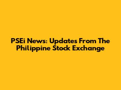 PSEi News: Updates From The Philippine Stock Exchange