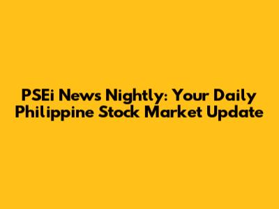 PSEi News Nightly: Your Daily Philippine Stock Market Update