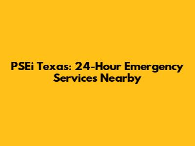 PSEi Texas: 24-Hour Emergency Services Nearby