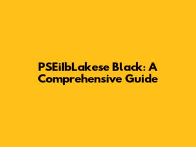 PSEiIbLakese Black: A Comprehensive Guide