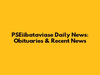 PSEiibataviase Daily News: Obituaries & Recent News