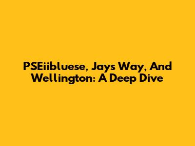 PSEiibluese, Jays Way, And Wellington: A Deep Dive