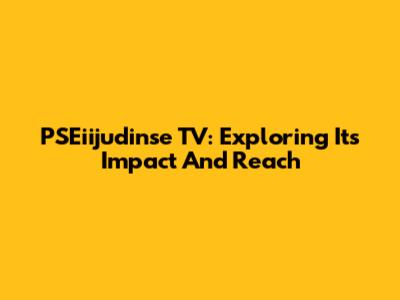 PSEiijudinse TV: Exploring Its Impact And Reach