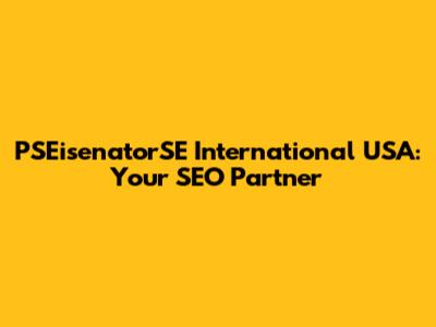 PSEisenatorSE International USA: Your SEO Partner