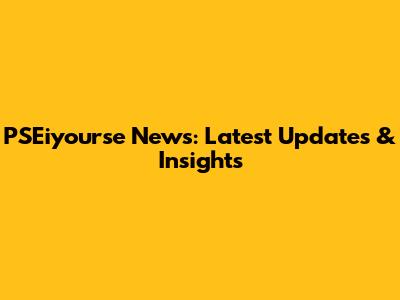 PSEiyourse News: Latest Updates & Insights