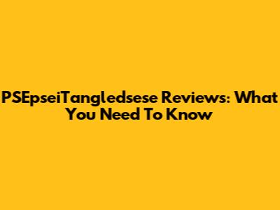 PSEpseiTangledsese Reviews: What You Need To Know
