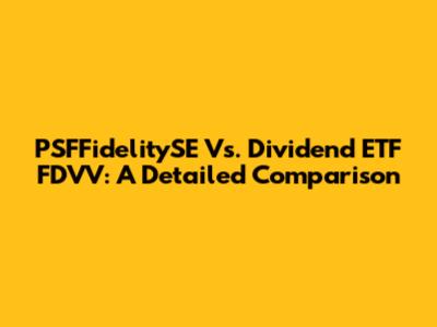 PSFFidelitySE Vs. Dividend ETF FDVV: A Detailed Comparison
