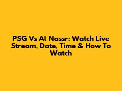 PSG Vs Al Nassr: Watch Live Stream, Date, Time & How To Watch