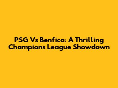 PSG Vs Benfica: A Thrilling Champions League Showdown