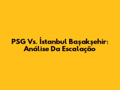 PSG Vs. İstanbul Başakşehir: Análise Da Escalação