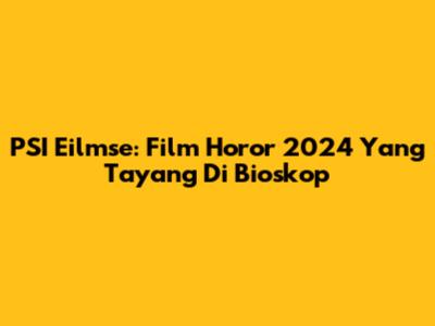 PSI Eilmse: Film Horor 2024 Yang Tayang Di Bioskop