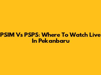 PSIM Vs PSPS: Where To Watch Live In Pekanbaru