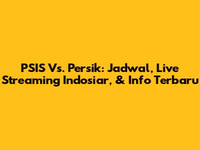 PSIS Vs. Persik: Jadwal, Live Streaming Indosiar, & Info Terbaru