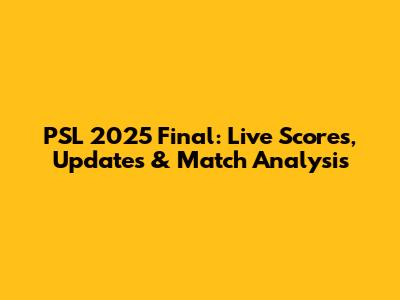 PSL 2025 Final: Live Scores, Updates & Match Analysis