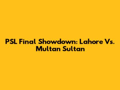 PSL Final Showdown: Lahore Vs. Multan Sultan