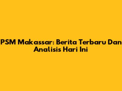 PSM Makassar: Berita Terbaru Dan Analisis Hari Ini