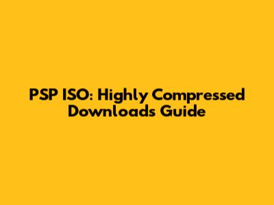 PSP ISO: Highly Compressed Downloads Guide
