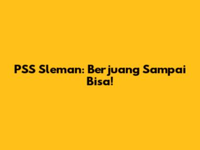 PSS Sleman: Berjuang Sampai Bisa!