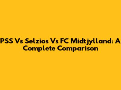 PSS Vs Selzios Vs FC Midtjylland: A Complete Comparison