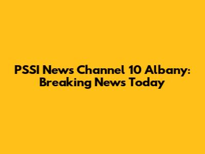PSSI News Channel 10 Albany: Breaking News Today