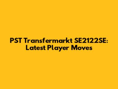 PST Transfermarkt SE2122SE: Latest Player Moves