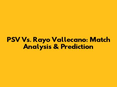 PSV Vs. Rayo Vallecano: Match Analysis & Prediction