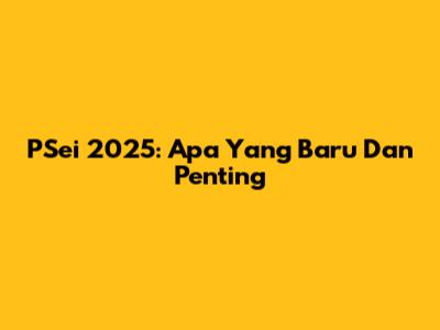 PSei 2025: Apa Yang Baru Dan Penting