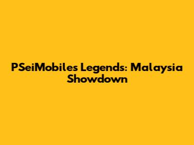 PSeiMobiles Legends: Malaysia Showdown