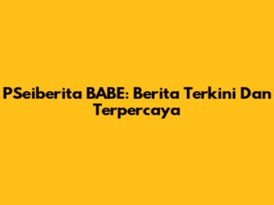 PSeiberita BABE: Berita Terkini Dan Terpercaya