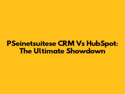 PSeinetsuitese CRM Vs HubSpot: The Ultimate Showdown