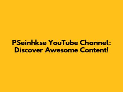 PSeinhkse YouTube Channel: Discover Awesome Content!