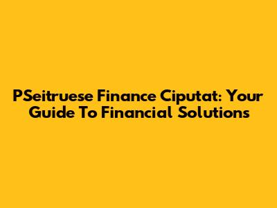 PSeitruese Finance Ciputat: Your Guide To Financial Solutions