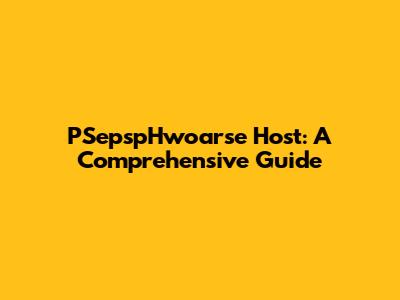 PSepspHwoarse Host: A Comprehensive Guide