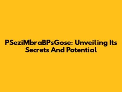 PSeziMbraBPsGose: Unveiling Its Secrets And Potential