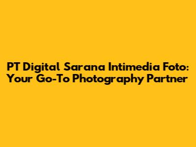 PT Digital Sarana Intimedia Foto: Your Go-To Photography Partner