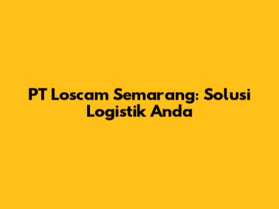 PT Loscam Semarang: Solusi Logistik Anda