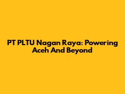 PT PLTU Nagan Raya: Powering Aceh And Beyond