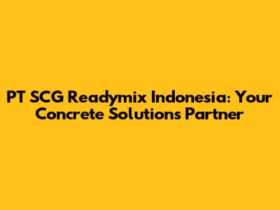 PT SCG Readymix Indonesia: Your Concrete Solutions Partner